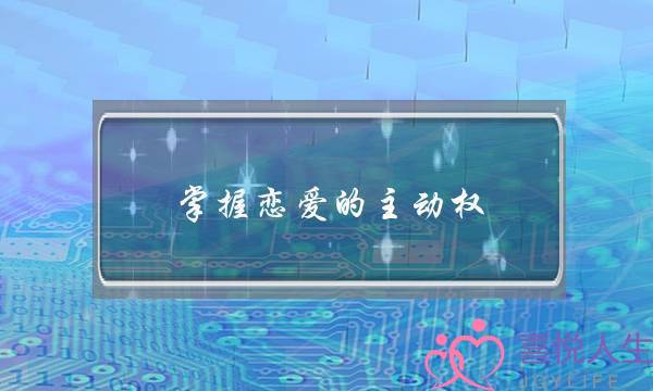 掌握恋爱的主动权：女生一定要学会-泡学网-喜悦人生,挽回婚姻,分手挽回,经验婚姻,情感挽回,情感咨询,分离小三,泡学书籍