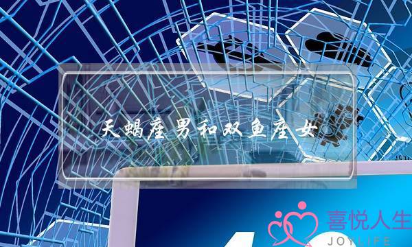 天蝎座男和双鱼座女(天蝎座男和双鱼座女的配对指数是多少)-泡学网-喜悦人生,挽回婚姻,分手挽回,经验婚姻,情感挽回,情感咨询,分离小三,泡学书籍