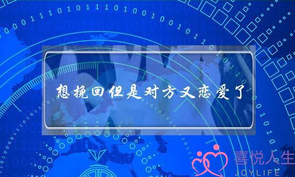 想挽回但是对方又恋爱了(恋爱没告诉对方真名怎么挽回)-泡学网-喜悦人生,挽回婚姻,分手挽回,经验婚姻,情感挽回,情感咨询,分离小三,泡学书籍