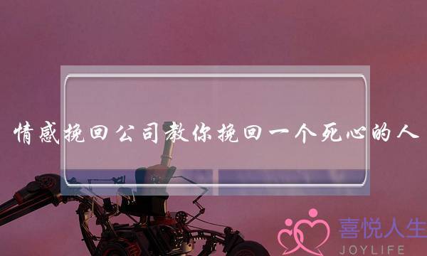情感挽回公司教你挽回一个死心的人-泡学网-喜悦人生,挽回婚姻,分手挽回,经验婚姻,情感挽回,情感咨询,分离小三,泡学书籍