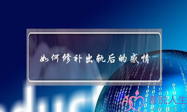 如何修补出轨后的感情-泡学网-喜悦人生,挽回婚姻,分手挽回,经验婚姻,情感挽回,情感咨询,分离小三,泡学书籍