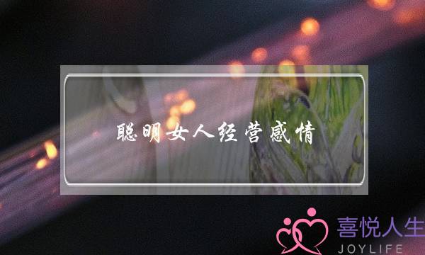 聪明女人经营感情-泡学网-喜悦人生,挽回婚姻,分手挽回,经验婚姻,情感挽回,情感咨询,分离小三,泡学书籍