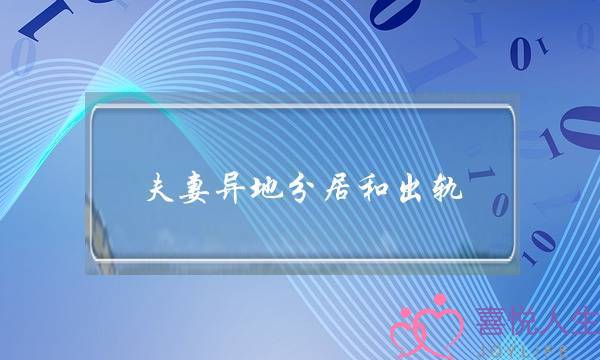 夫妻异地分居和出轨-泡学网-喜悦人生,挽回婚姻,分手挽回,经验婚姻,情感挽回,情感咨询,分离小三,泡学书籍