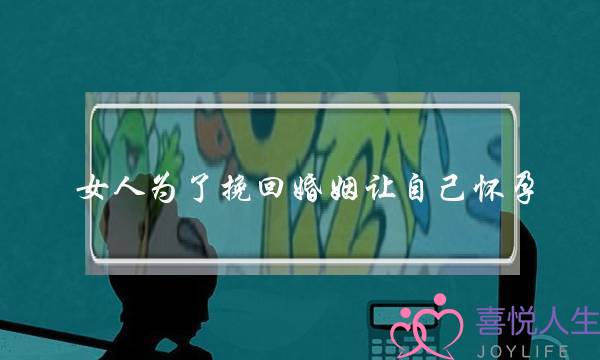 女人为了挽回婚姻让自己怀孕-泡学网-喜悦人生,挽回婚姻,分手挽回,经验婚姻,情感挽回,情感咨询,分离小三,泡学书籍