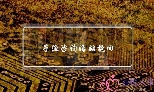 子渔咨询婚姻挽回-泡学网-喜悦人生,挽回婚姻,分手挽回,经验婚姻,情感挽回,情感咨询,分离小三,泡学书籍