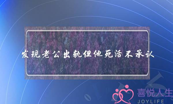 发现老公出轨但他死活不承认-泡学网-喜悦人生,挽回婚姻,分手挽回,经验婚姻,情感挽回,情感咨询,分离小三,泡学书籍