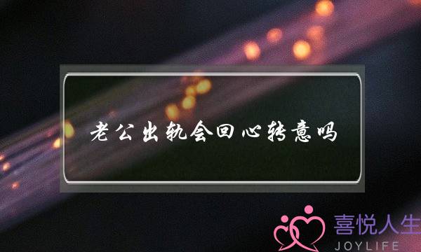 老公出轨会回心转意吗-泡学网-喜悦人生,挽回婚姻,分手挽回,经验婚姻,情感挽回,情感咨询,分离小三,泡学书籍