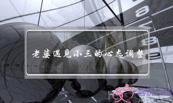 老婆遇见小三的心态调整-泡学网-喜悦人生,挽回婚姻,分手挽回,经验婚姻,情感挽回,情感咨询,分离小三,泡学书籍