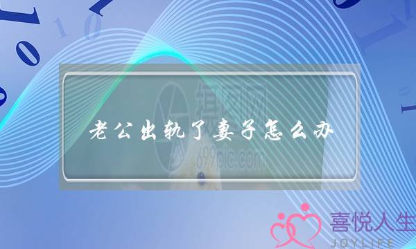 老公出轨了妻子怎么办-泡学网-喜悦人生,挽回婚姻,分手挽回,经验婚姻,情感挽回,情感咨询,分离小三,泡学书籍