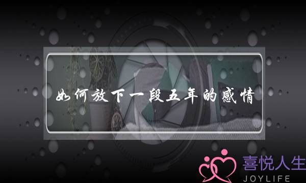 如何放下一段五年的感情(你是怎么下定决心放弃了你曾经最不舍的那段感情？)-泡学网-喜悦人生,挽回婚姻,分手挽回,经验婚姻,情感挽回,情感咨询,分离小三,泡学书籍