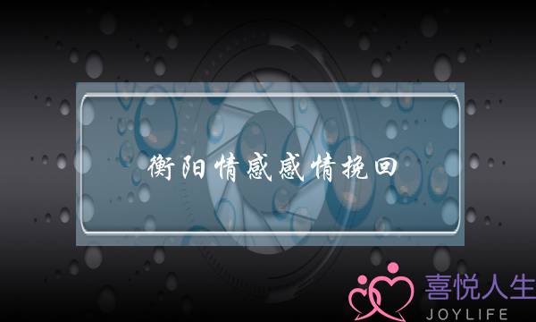 衡阳情感感情挽回-泡学网-喜悦人生,挽回婚姻,分手挽回,经验婚姻,情感挽回,情感咨询,分离小三,泡学书籍