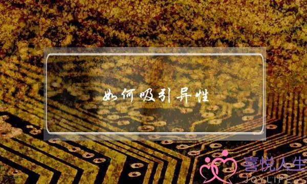 如何吸引异性(如何吸引异性的好感)-泡学网-喜悦人生,挽回婚姻,分手挽回,经验婚姻,情感挽回,情感咨询,分离小三,泡学书籍
