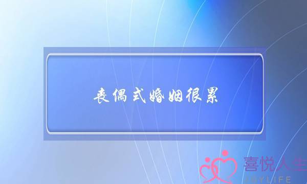 丧偶式婚姻很累(丧偶式婚姻很累的图片)-泡学网-喜悦人生,挽回婚姻,分手挽回,经验婚姻,情感挽回,情感咨询,分离小三,泡学书籍