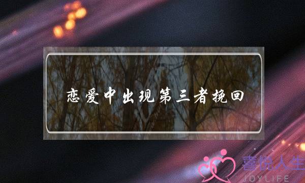 恋爱中出现第三者挽回-泡学网-喜悦人生,挽回婚姻,分手挽回,经验婚姻,情感挽回,情感咨询,分离小三,泡学书籍