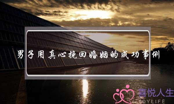男子用真心挽回婚姻的成功事例-泡学网-喜悦人生,挽回婚姻,分手挽回,经验婚姻,情感挽回,情感咨询,分离小三,泡学书籍
