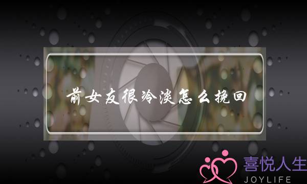前女友很冷淡怎么挽回(挽回女朋友冷淡)-泡学网-喜悦人生,挽回婚姻,分手挽回,经验婚姻,情感挽回,情感咨询,分离小三,泡学书籍
