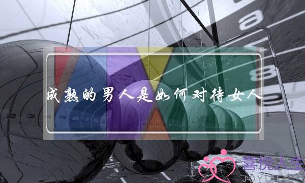 成熟的男人是如何对待女人-泡学网-喜悦人生,挽回婚姻,分手挽回,经验婚姻,情感挽回,情感咨询,分离小三,泡学书籍