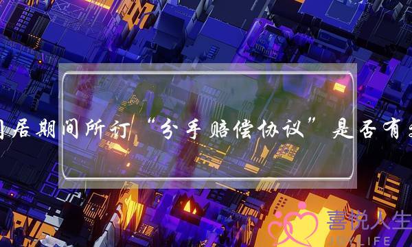 同居期间所订“分手赔偿协议”是否有效-泡学网-喜悦人生,挽回婚姻,分手挽回,经验婚姻,情感挽回,情感咨询,分离小三,泡学书籍