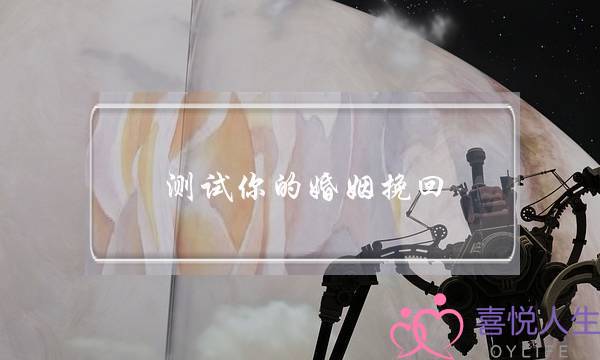 测试你的婚姻挽回-泡学网-喜悦人生,挽回婚姻,分手挽回,经验婚姻,情感挽回,情感咨询,分离小三,泡学书籍