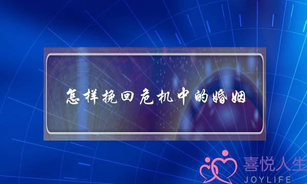 怎样挽回危机中的婚姻-泡学网-喜悦人生,挽回婚姻,分手挽回,经验婚姻,情感挽回,情感咨询,分离小三,泡学书籍
