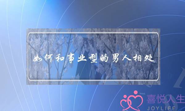 如何和事业型的男人相处(和事业型男人相处绝招)-泡学网-喜悦人生,挽回婚姻,分手挽回,经验婚姻,情感挽回,情感咨询,分离小三,泡学书籍