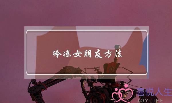 冷冻女朋友方法(冷冻精子女朋友可以用吗)-泡学网-喜悦人生,挽回婚姻,分手挽回,经验婚姻,情感挽回,情感咨询,分离小三,泡学书籍
