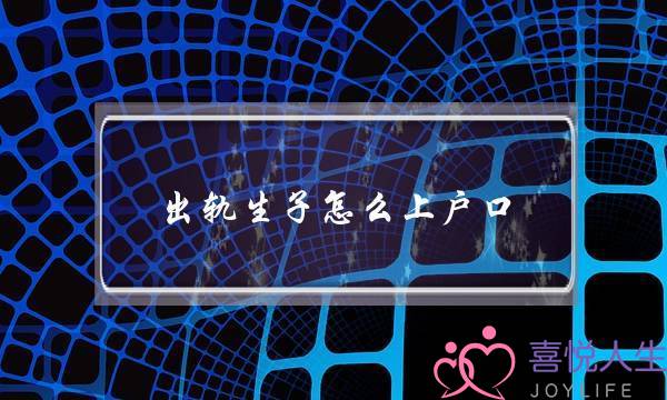 出轨生子怎么上户口    给孩子上户口步骤-泡学网-喜悦人生,挽回婚姻,分手挽回,经验婚姻,情感挽回,情感咨询,分离小三,泡学书籍