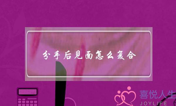 分手后见面怎么复合(分手后复合怎么做)-泡学网-喜悦人生,挽回婚姻,分手挽回,经验婚姻,情感挽回,情感咨询,分离小三,泡学书籍