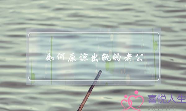 如何原谅出轨的老公 如何原谅犯过错的男人-泡学网-喜悦人生,挽回婚姻,分手挽回,经验婚姻,情感挽回,情感咨询,分离小三,泡学书籍