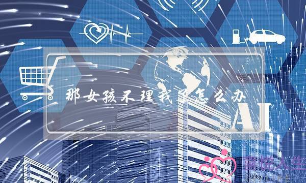 那女孩不理我了怎么办?-泡学网-喜悦人生,挽回婚姻,分手挽回,经验婚姻,情感挽回,情感咨询,分离小三,泡学书籍