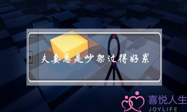 夫妻总是吵架过得好累(天天吵架的婚姻我很累)-泡学网-喜悦人生,挽回婚姻,分手挽回,经验婚姻,情感挽回,情感咨询,分离小三,泡学书籍