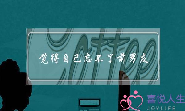 觉得自己忘不了前男友(男朋友觉得我忘不了前男友)-泡学网-喜悦人生,挽回婚姻,分手挽回,经验婚姻,情感挽回,情感咨询,分离小三,泡学书籍