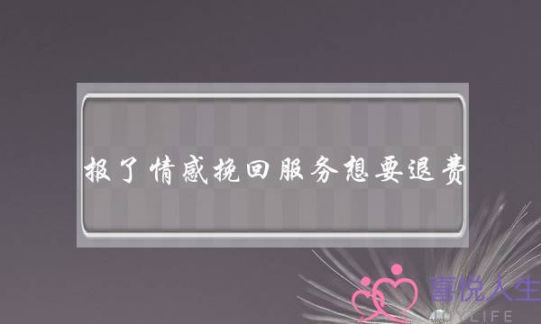 报了情感挽回服务想要退费-泡学网-喜悦人生,挽回婚姻,分手挽回,经验婚姻,情感挽回,情感咨询,分离小三,泡学书籍