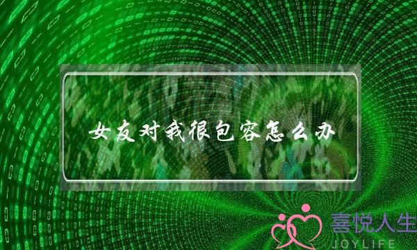 女友对我很包容怎么办-泡学网-喜悦人生,挽回婚姻,分手挽回,经验婚姻,情感挽回,情感咨询,分离小三,泡学书籍
