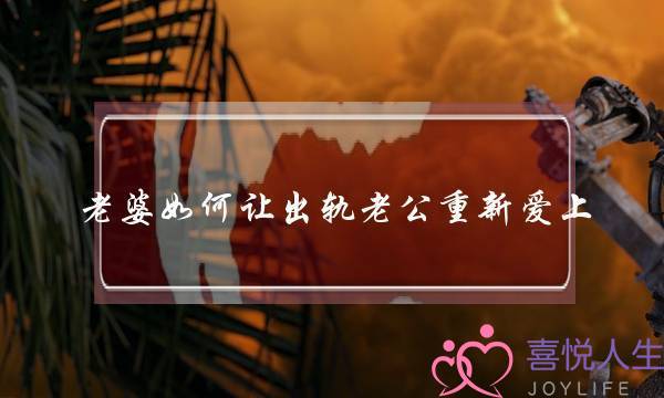 老婆如何让出轨老公重新爱上-泡学网-喜悦人生,挽回婚姻,分手挽回,经验婚姻,情感挽回,情感咨询,分离小三,泡学书籍