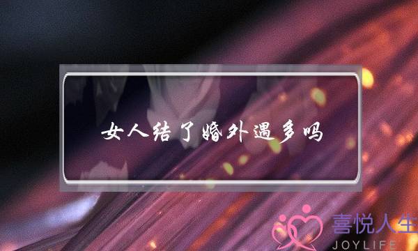 女人结了婚外遇多吗-泡学网-喜悦人生,挽回婚姻,分手挽回,经验婚姻,情感挽回,情感咨询,分离小三,泡学书籍
