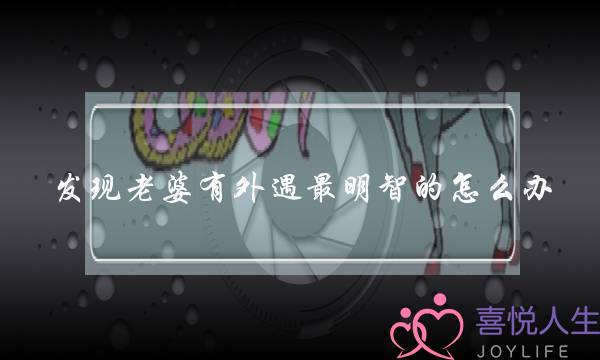 发现老婆有外遇最明智的怎么办-泡学网-喜悦人生,挽回婚姻,分手挽回,经验婚姻,情感挽回,情感咨询,分离小三,泡学书籍