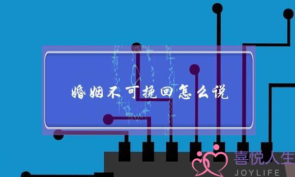 婚姻不可挽回怎么说-泡学网-喜悦人生,挽回婚姻,分手挽回,经验婚姻,情感挽回,情感咨询,分离小三,泡学书籍