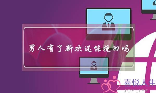 男人有了新欢还能挽回吗(有了新欢的男人还会回头吗)-泡学网-喜悦人生,挽回婚姻,分手挽回,经验婚姻,情感挽回,情感咨询,分离小三,泡学书籍