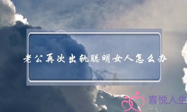 老公再次出轨聪明女人怎么办-泡学网-喜悦人生,挽回婚姻,分手挽回,经验婚姻,情感挽回,情感咨询,分离小三,泡学书籍