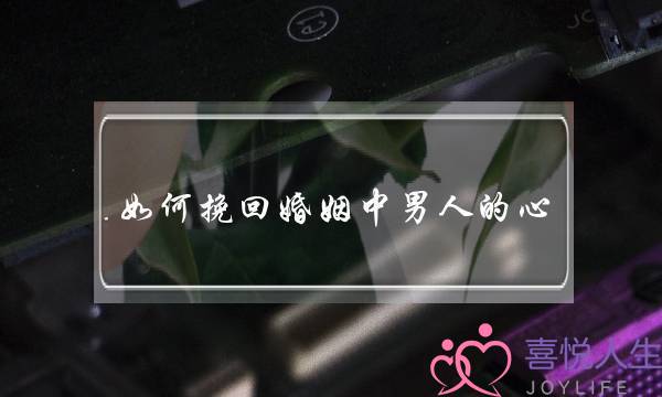 如何挽回婚姻中男人的心-泡学网-喜悦人生,挽回婚姻,分手挽回,经验婚姻,情感挽回,情感咨询,分离小三,泡学书籍