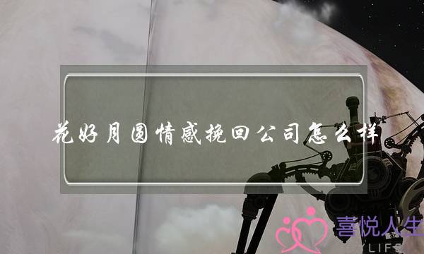 花好月圆情感挽回公司怎么样-泡学网-喜悦人生,挽回婚姻,分手挽回,经验婚姻,情感挽回,情感咨询,分离小三,泡学书籍