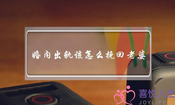 婚内出轨该怎么挽回老婆-泡学网-喜悦人生,挽回婚姻,分手挽回,经验婚姻,情感挽回,情感咨询,分离小三,泡学书籍