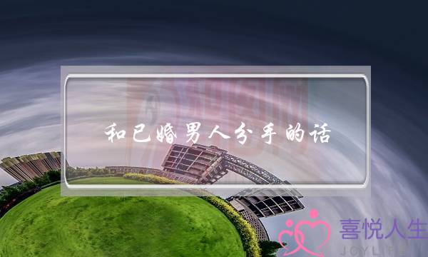 和已婚男人分手的话(和已婚男人分手的话语)-泡学网-喜悦人生,挽回婚姻,分手挽回,经验婚姻,情感挽回,情感咨询,分离小三,泡学书籍