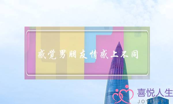 感觉男朋友情感上不同(感觉男朋友没有情感需求)-泡学网-喜悦人生,挽回婚姻,分手挽回,经验婚姻,情感挽回,情感咨询,分离小三,泡学书籍