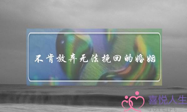 不肯放弃无法挽回的婚姻(放弃式挽回婚姻的方法)-泡学网-喜悦人生,挽回婚姻,分手挽回,经验婚姻,情感挽回,情感咨询,分离小三,泡学书籍