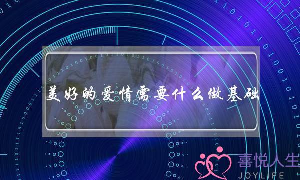 美好的爱情需要什么做基础？-泡学网-喜悦人生,挽回婚姻,分手挽回,经验婚姻,情感挽回,情感咨询,分离小三,泡学书籍