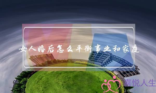 女人婚后怎么平衡事业和家庭（想要平衡家庭与事业）-泡学网-喜悦人生,挽回婚姻,分手挽回,经验婚姻,情感挽回,情感咨询,分离小三,泡学书籍