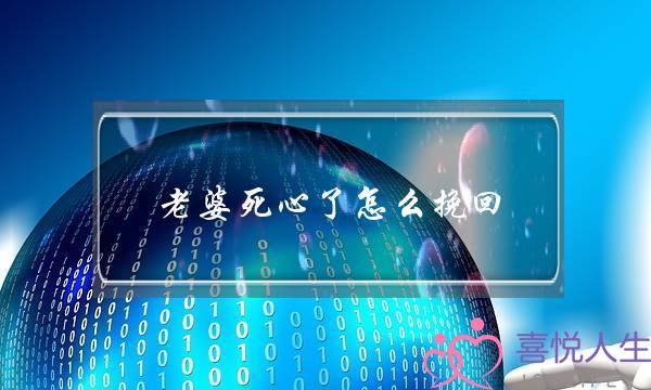 老婆死心了怎么挽回（如何挽回已经死心的老婆）-泡学网-喜悦人生,挽回婚姻,分手挽回,经验婚姻,情感挽回,情感咨询,分离小三,泡学书籍