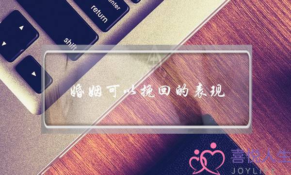 婚姻可以挽回的表现-泡学网-喜悦人生,挽回婚姻,分手挽回,经验婚姻,情感挽回,情感咨询,分离小三,泡学书籍
